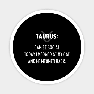 Taurus Zodiac signs quote - I can be social. Today I meowed at my cat and he meowed back Magnet